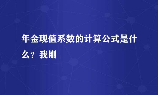 年金现值系数的计算公式是什么？我刚