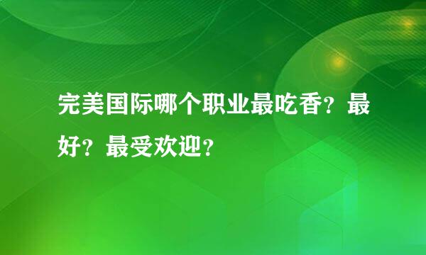 完美国际哪个职业最吃香？最好？最受欢迎？