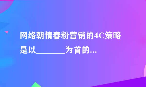 网络朝情春粉营销的4C策略是以_______为首的一批营销学家提出的网络市场营销理论。