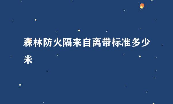 森林防火隔来自离带标准多少米