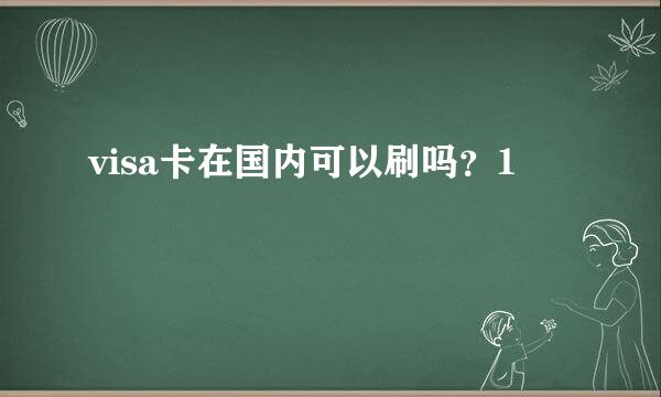 visa卡在国内可以刷吗？1