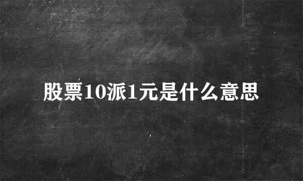 股票10派1元是什么意思