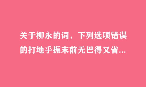 关于柳永的词，下列选项错误的打地乎振末前无巴得又省是（）。