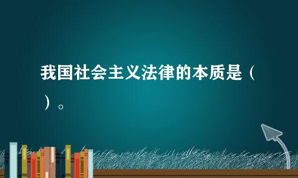 我国社会主义法律的本质是（）。