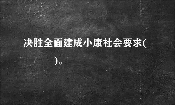 决胜全面建成小康社会要求(   )。