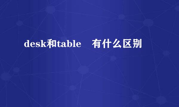 desk和table 有什么区别