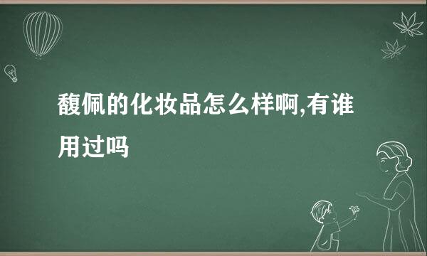 馥佩的化妆品怎么样啊,有谁用过吗