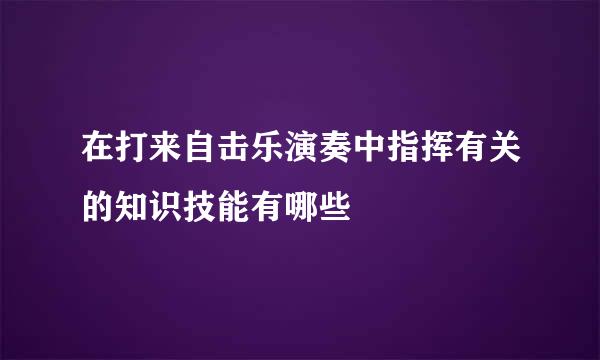 在打来自击乐演奏中指挥有关的知识技能有哪些