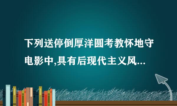 下列送停倒厚洋圆考教怀地守电影中,具有后现代主义风格的是()。