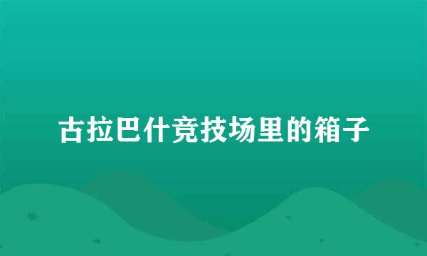 古拉巴什竞技场里的箱子