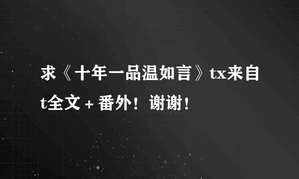 求《十年一品温如言》tx来自t全文＋番外！谢谢！