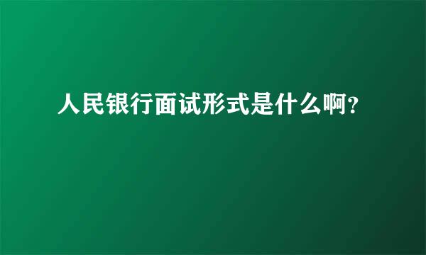 人民银行面试形式是什么啊？