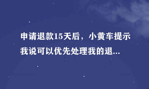 申请退款15天后，小黄车提示我说可以优先处理我的退款，我填了支付够达染剂均毫担宝账后押金就消失了，199也没到账