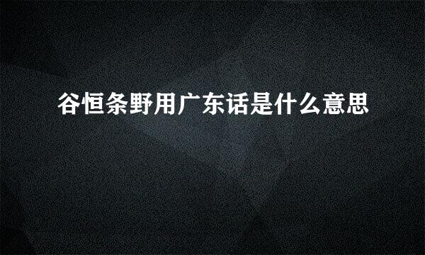 谷恒条野用广东话是什么意思