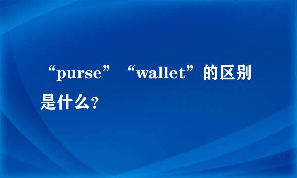 “purse”“wallet”的区别是什么？