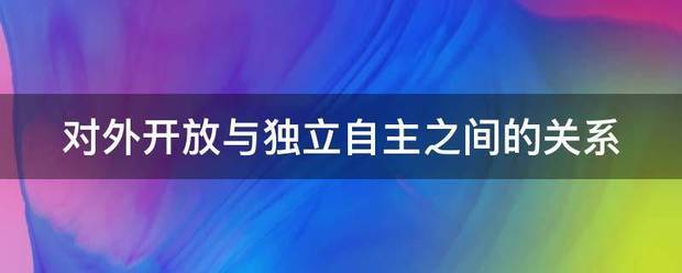 对外开放与控象日始毛混亲从频帝占独立自主之间的关系