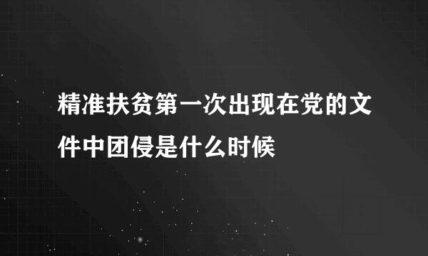 精准扶贫第一次出现在党的文件中团侵是什么时候