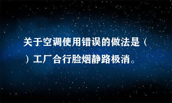 关于空调使用错误的做法是（）工厂合行脸烟静路极消。