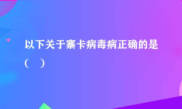 以下关于寨卡病毒病正确的是( )