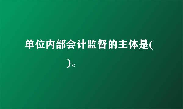 单位内部会计监督的主体是(    )。