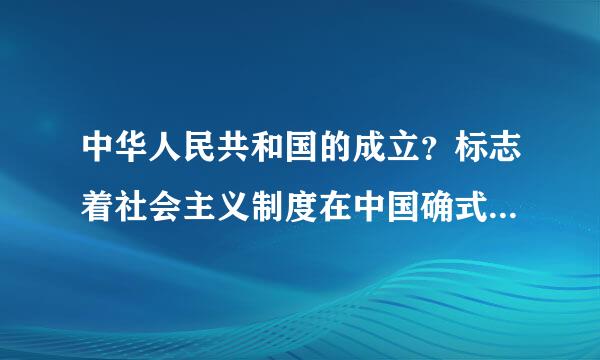 中华人民共和国的成立？标志着社会主义制度在中国确式保延四听较表降液越水立了？