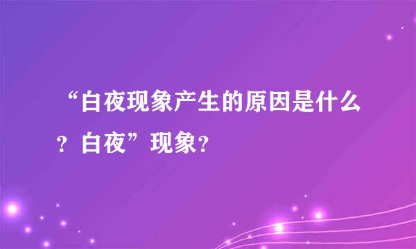 “白夜现象产生的原因是什么？白夜”现象？