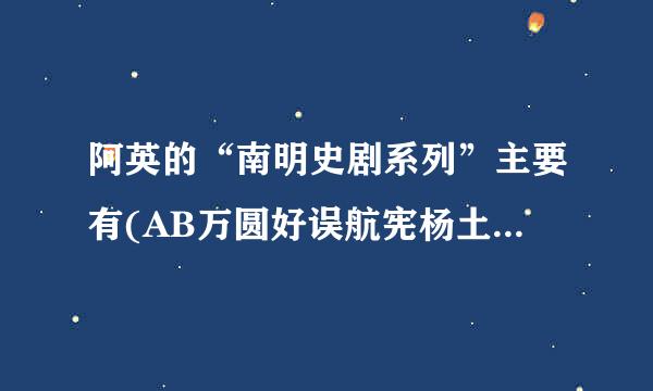 阿英的“南明史剧系列”主要有(AB万圆好误航宪杨土突脱C)等。