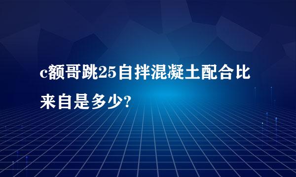 c额哥跳25自拌混凝土配合比来自是多少?