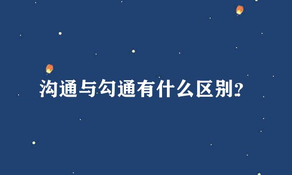 沟通与勾通有什么区别？