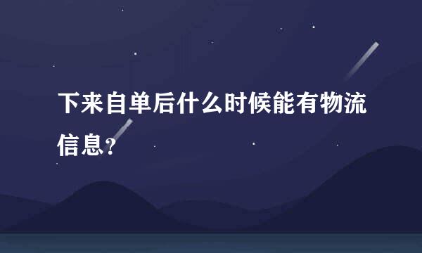 下来自单后什么时候能有物流信息？