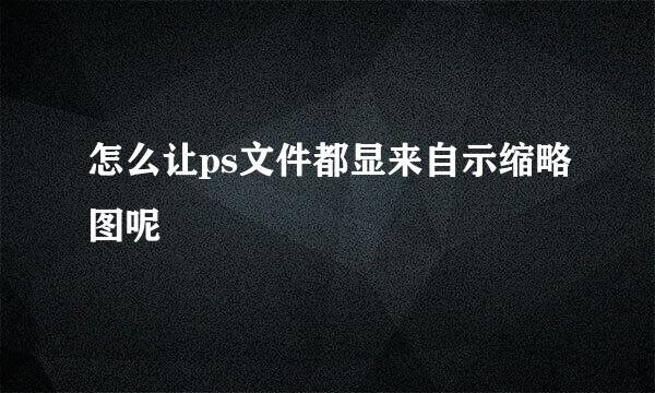 怎么让ps文件都显来自示缩略图呢