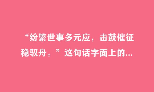 “纷繁世事多元应，击鼓催征稳驭舟。”这句话字面上的含义是来自什么？