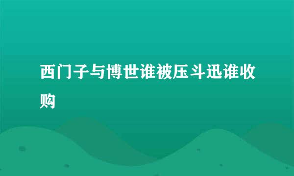 西门子与博世谁被压斗迅谁收购