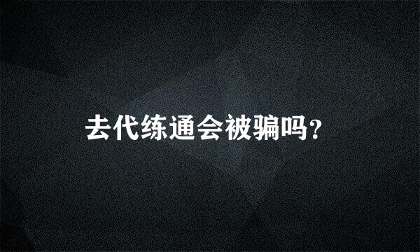 去代练通会被骗吗？