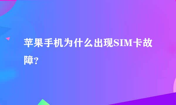 苹果手机为什么出现SIM卡故障？