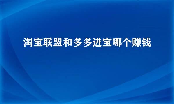 淘宝联盟和多多进宝哪个赚钱