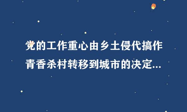 党的工作重心由乡土侵代搞作青香杀村转移到城市的决定是在（  ）上作出的。