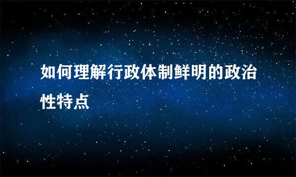 如何理解行政体制鲜明的政治性特点