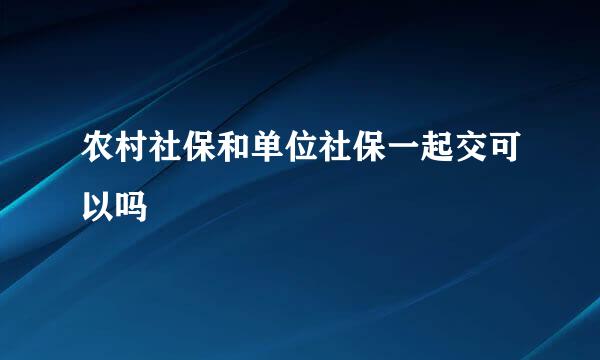 农村社保和单位社保一起交可以吗