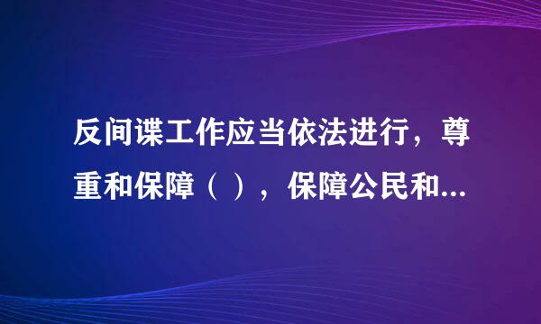 反间谍工作应当依法进行，尊重和保障（），保障公民和组织的合法权益。