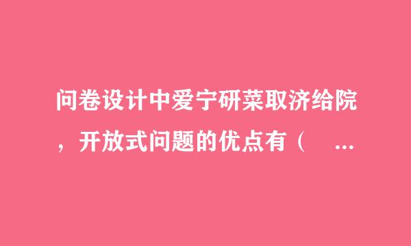 问卷设计中爱宁研菜取济给院，开放式问题的优点有（ ）。（分）