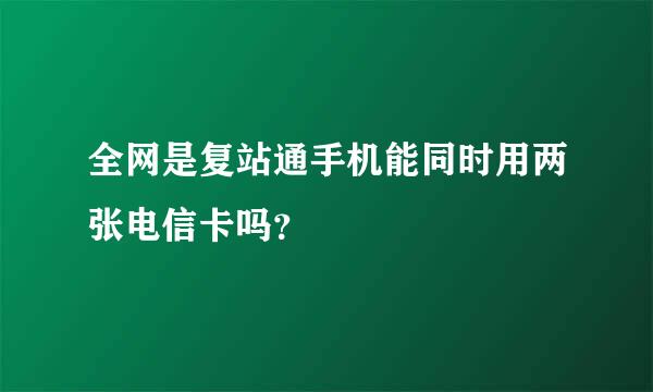 全网是复站通手机能同时用两张电信卡吗？