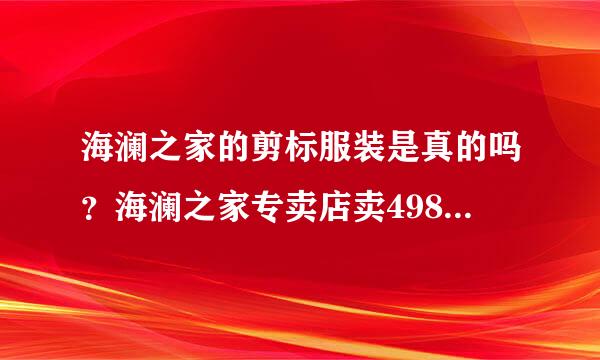 海澜之家的剪标服装是真的吗？海澜之家专卖店卖498的外套，剪标之后卖100多，请问是怎么回事？