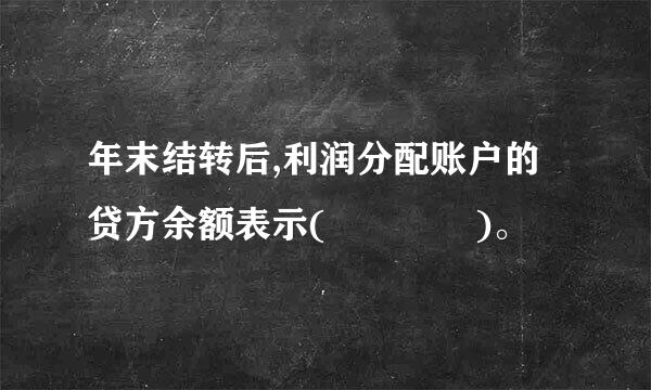 年末结转后,利润分配账户的贷方余额表示(    )。