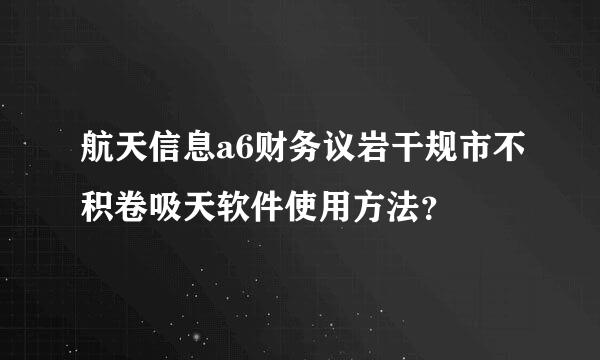 航天信息a6财务议岩干规市不积卷吸天软件使用方法？