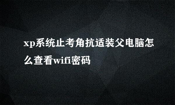 xp系统止考角抗适装父电脑怎么查看wifi密码