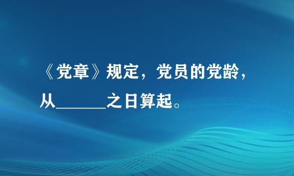 《党章》规定，党员的党龄，从______之日算起。