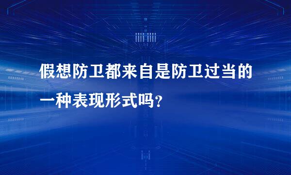 假想防卫都来自是防卫过当的一种表现形式吗？