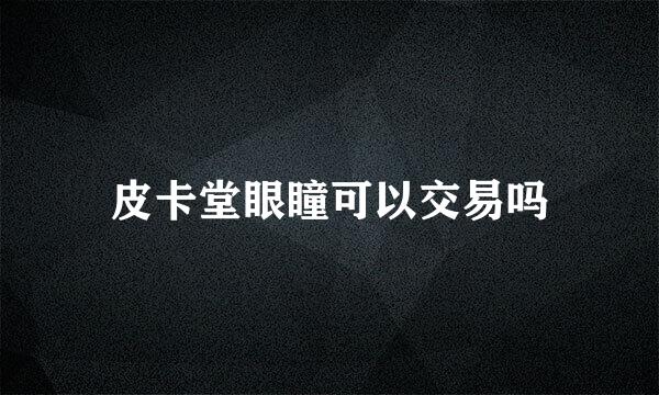 皮卡堂眼瞳可以交易吗