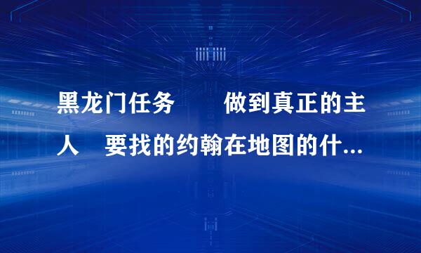 黑龙门任务  做到真正的主人 要找的约翰在地图的什么位置？赶谁想达夫